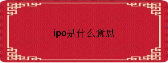 ipo上市什么意思(企业ipo上市流程)(图1)