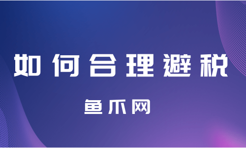 公司合理避税12种方法(企业合理节税避税案例讲解)